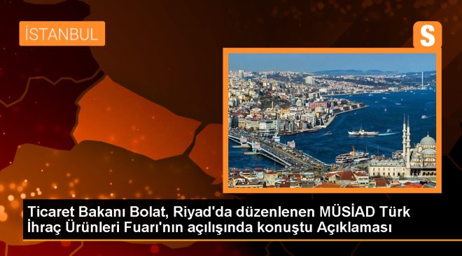 Ticaret Bakanı: Türkiye-Suudi Arabistan ticaret hacmi artacak