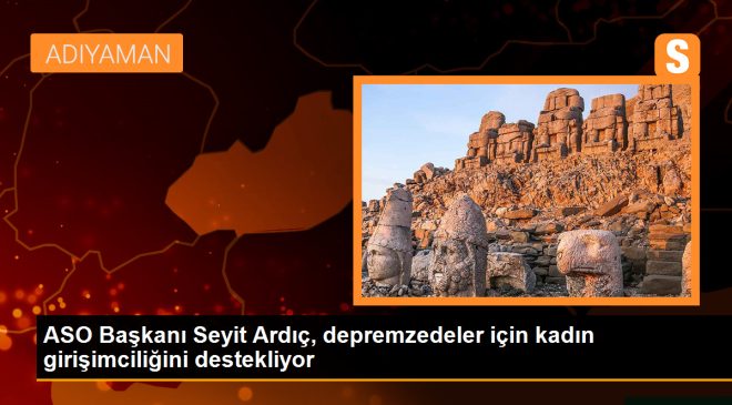 ASO Başkanı Seyit Ardıç, deprem bölgesindeki kadın girişimcilerin desteklenmesi gerektiğini vurguladı